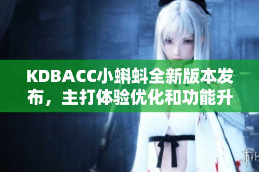 KDBACC小蝌蚪全新版本發布，主打體驗優化和功能升級