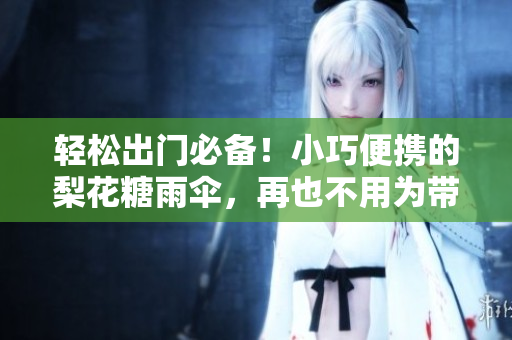 輕松出門必備！小巧便攜的梨花糖雨傘，再也不用為帶傘煩惱！