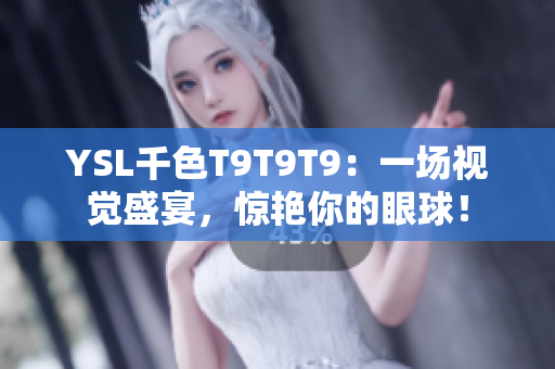 YSL千色T9T9T9：一場視覺盛宴，驚艷你的眼球！