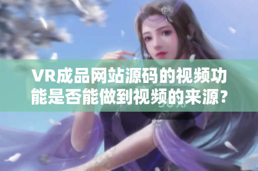 VR成品網(wǎng)站源碼的視頻功能是否能做到視頻的來(lái)源？
