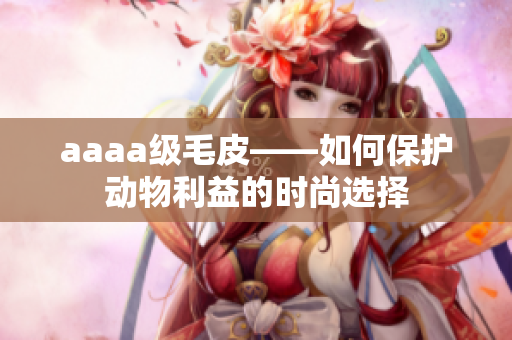 aaaa級毛皮——如何保護動物利益的時尚選擇