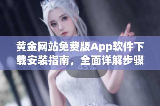 黃金網站免費版App軟件下載安裝指南，全面詳解步驟及注意事項