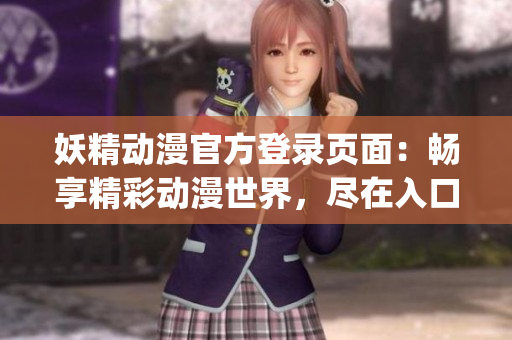 妖精動漫官方登錄頁面：暢享精彩動漫世界，盡在入口下拉(1)