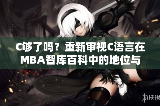 C夠了嗎？重新審視C語(yǔ)言在MBA智庫(kù)百科中的地位與影響