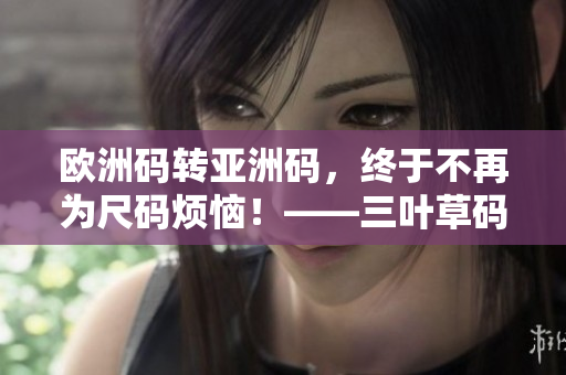 歐洲碼轉亞洲碼，終于不再為尺碼煩惱！——三葉草碼數轉換指南