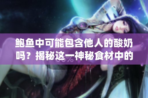 鮑魚中可能包含他人的酸奶嗎？揭秘這一神秘食材中的可能情況(1)