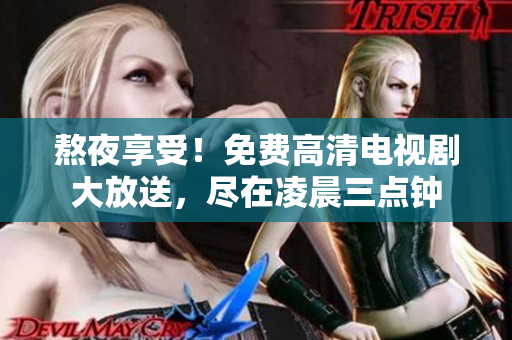 熬夜享受！免費高清電視劇大放送，盡在凌晨三點鐘