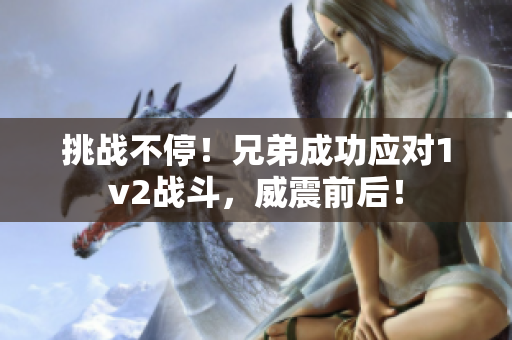 挑戰不停！兄弟成功應對1v2戰斗，威震前后！