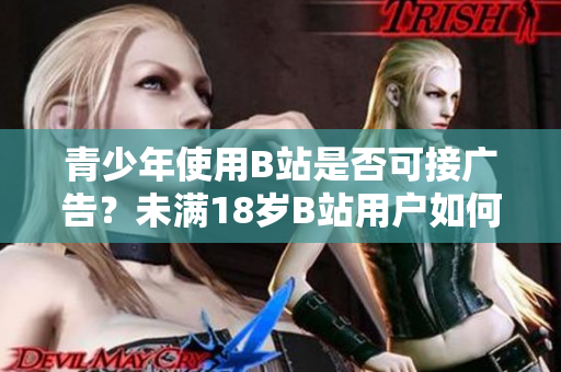 青少年使用B站是否可接廣告？未滿18歲B站用戶如何處理廣告問題？