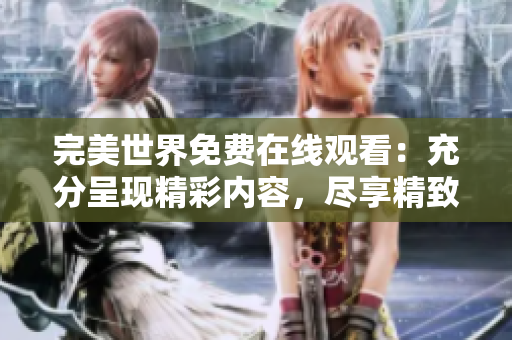 完美世界免費在線觀看：充分呈現精彩內容，盡享精致影視體驗