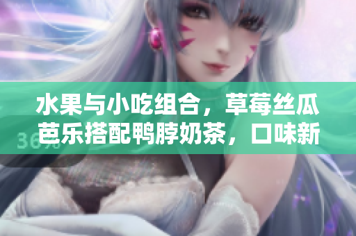 水果與小吃組合，草莓絲瓜芭樂搭配鴨脖奶茶，口味新鮮又美味