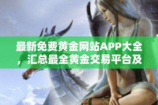 最新免費黃金網站APP大全，匯總最全黃金交易平臺及在線工具