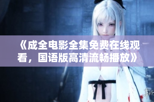 《成全電影全集免費在線觀看，國語版高清流暢播放》