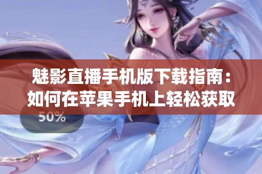 魅影直播手機版下載指南：如何在蘋果手機上輕松獲??？(1)