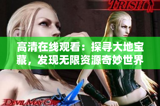 高清在線觀看：探尋大地寶藏，發現無限資源奇妙世界