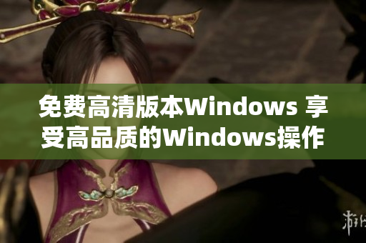 免費高清版本Windows 享受高品質的Windows操作系統體驗