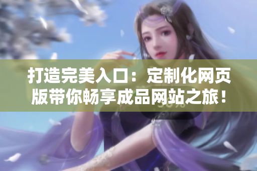 打造完美入口：定制化網頁版帶你暢享成品網站之旅！