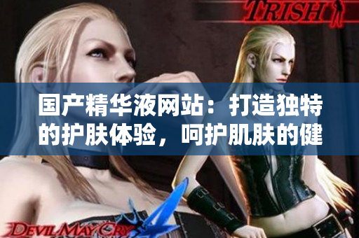 國產精華液網站：打造獨特的護膚體驗，呵護肌膚的健康之選！
