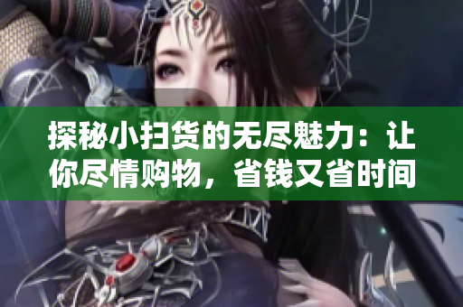 探秘小掃貨的無盡魅力：讓你盡情購物，省錢又省時間的神器