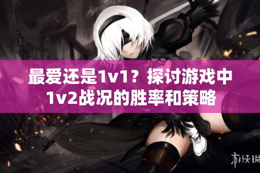 最愛還是1v1？探討游戲中1v2戰況的勝率和策略