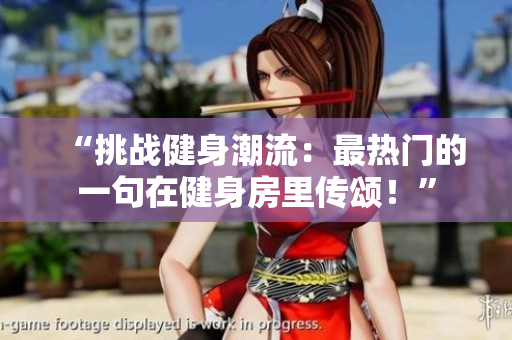 “挑戰健身潮流：最熱門的一句在健身房里傳頌！”