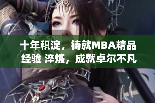 十年積淀，鑄就MBA精品 經驗 淬煉，成就卓爾不凡(1)