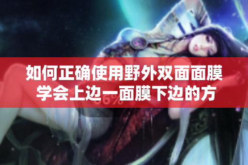 如何正確使用野外雙面面膜 學會上邊一面膜下邊的方法，呵護肌膚不間斷