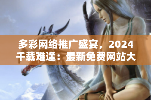 多彩網絡推廣盛宴，2024千載難逢：最新免費網站大揭秘！
