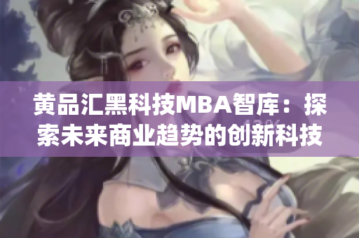 黃品匯黑科技MBA智庫：探索未來商業趨勢的創新科技(1)