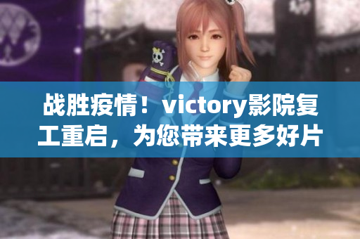 戰(zhàn)勝疫情！victory影院復(fù)工重啟，為您帶來更多好片！