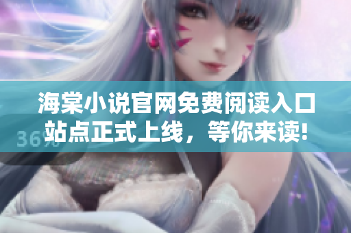 海棠小說官網(wǎng)免費(fèi)閱讀入口站點(diǎn)正式上線，等你來讀!