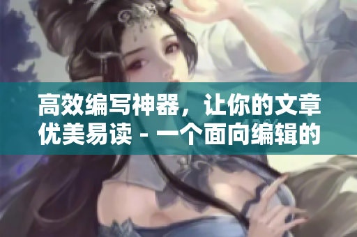 高效編寫神器，讓你的文章優美易讀 - 一個面向編輯的絕佳助手!