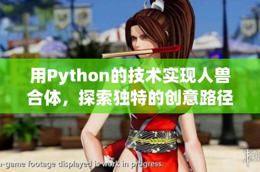 用Python的技術實現人獸合體，探索獨特的創意路徑