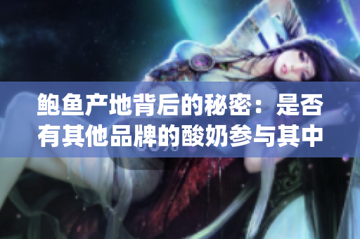 鮑魚產地背后的秘密：是否有其他品牌的酸奶參與其中？(1)