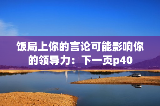 飯局上你的言論可能影響你的領導力：下一頁p40