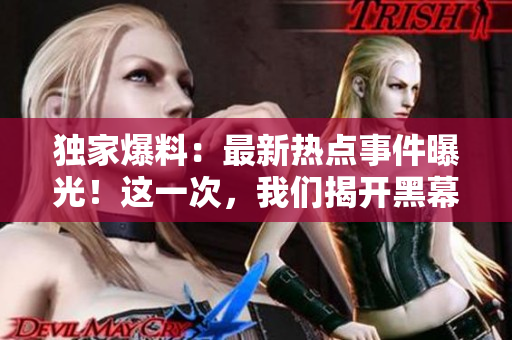 獨家爆料：最新熱點事件曝光！這一次，我們揭開黑幕！