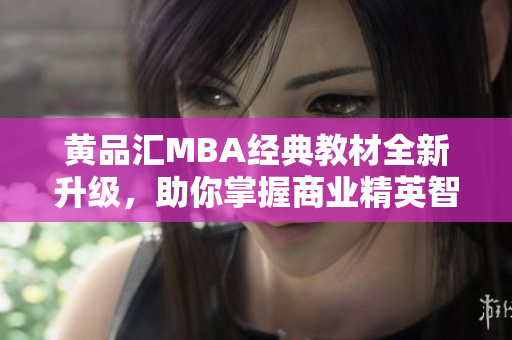 黃品匯MBA經典教材全新升級，助你掌握商業精英智慧