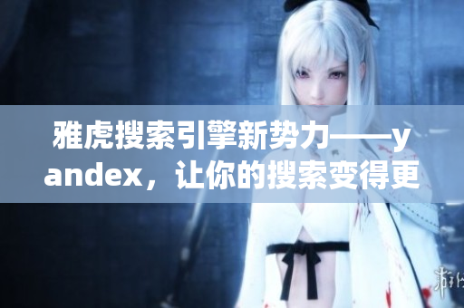 雅虎搜索引擎新勢力——yandex，讓你的搜索變得更簡單、更高效