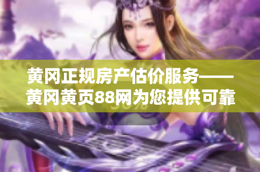 黃岡正規(guī)房產(chǎn)估價(jià)服務(wù)——黃岡黃頁88網(wǎng)為您提供可靠估值結(jié)果