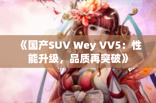 《國產(chǎn)SUV Wey VV5：性能升級(jí)，品質(zhì)再突破》