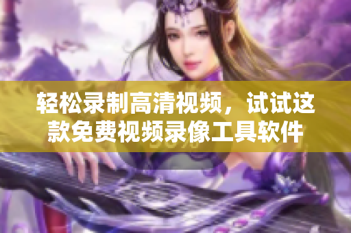 輕松錄制高清視頻，試試這款免費(fèi)視頻錄像工具軟件