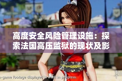 高度安全風(fēng)險管理設(shè)施：探索法國高壓監(jiān)獄的現(xiàn)狀及影響
