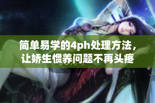 簡單易學(xué)的4ph處理方法，讓嬌生慣養(yǎng)問題不再頭疼