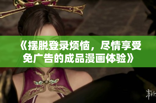 《擺脫登錄煩惱，盡情享受免廣告的成品漫畫體驗》