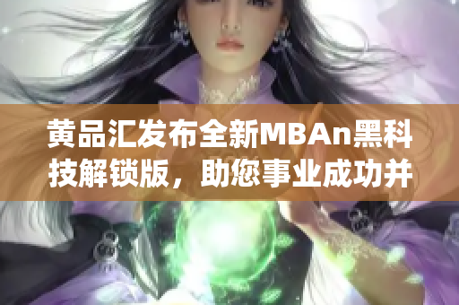 黃品匯發(fā)布全新MBAn黑科技解鎖版，助您事業(yè)成功并提升競爭力(1)