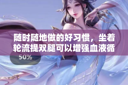 隨時隨地做的好習慣，坐著輪流提雙腿可以增強血液循環和緩解身體疲勞