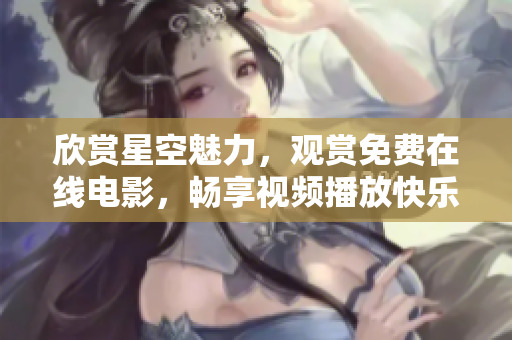 欣賞星空魅力，觀賞免費在線電影，暢享視頻播放快樂