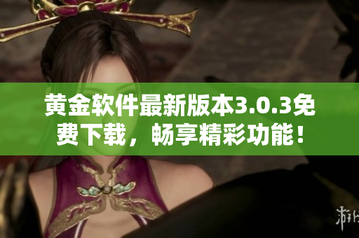 黃金軟件最新版本3.0.3免費下載，暢享精彩功能！
