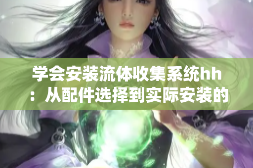 學會安裝流體收集系統hh：從配件選擇到實際安裝的全面指南
