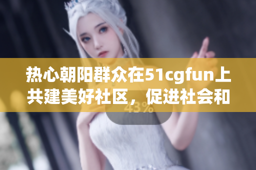 熱心朝陽群眾在51cgfun上共建美好社區，促進社會和諧